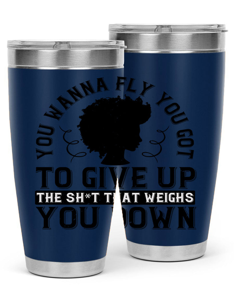 You wanna fly you got to give up the sht that weighs you down Style 45#- afro- Tumbler