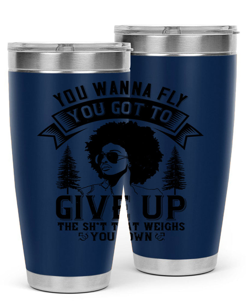You wanna fly you got to give up the sht that weighs you down Style 47#- afro- Tumbler