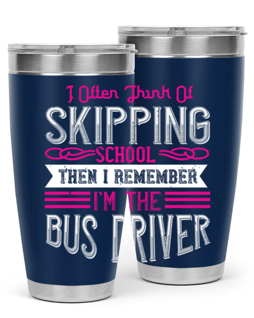 i often think of skipping school then i remember I’m the bus driver Style 27#- bus driver- tumbler
