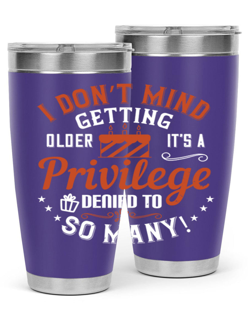 I don’t mind getting older it’s a privilege denied to so many Style 76#- birthday- tumbler