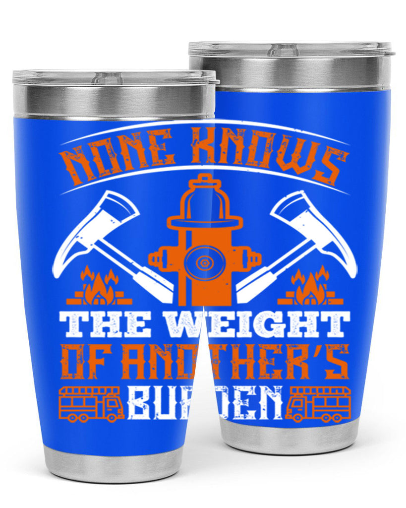 None knows the weight of another’s burden Style 46#- fire fighter- tumbler