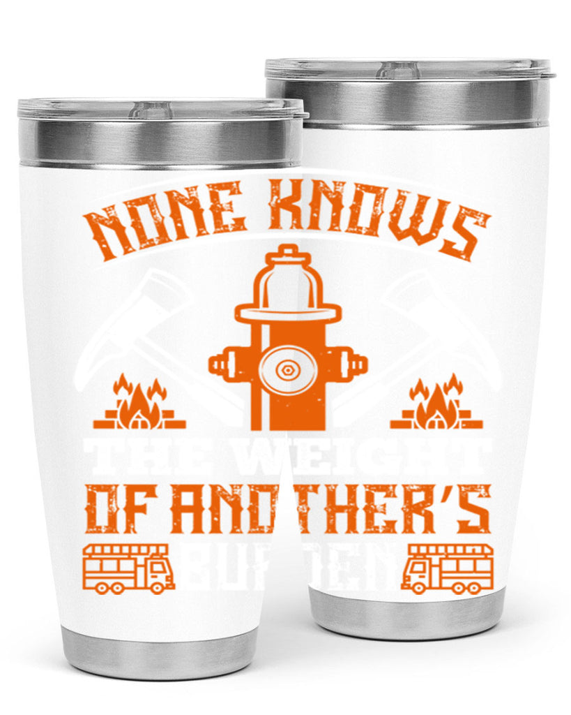 None knows the weight of another’s burden Style 46#- fire fighter- tumbler