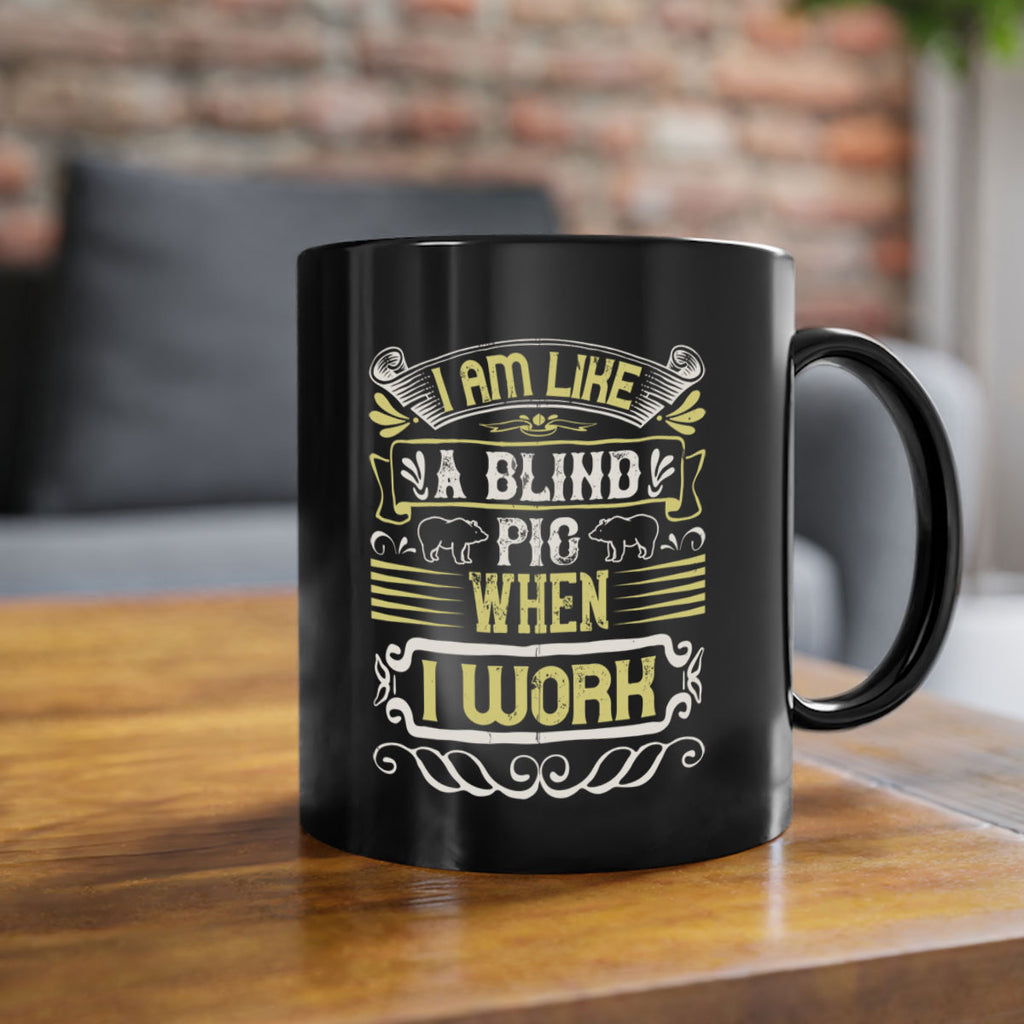 I am like a blind pig when I workk Style 79#- pig-Mug / Coffee Cup