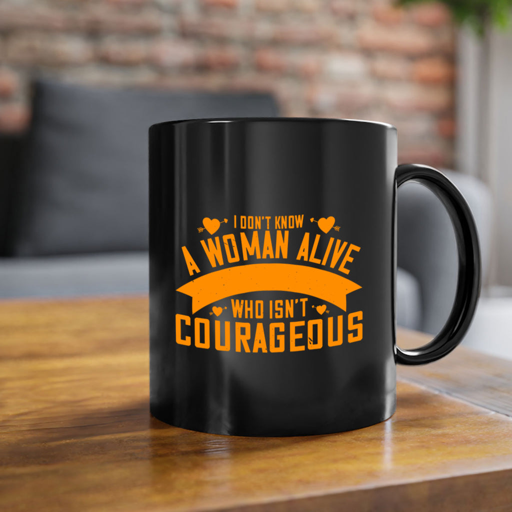 I dont know a woman alive who isnt courageous Style 59#- World Health-Mug / Coffee Cup