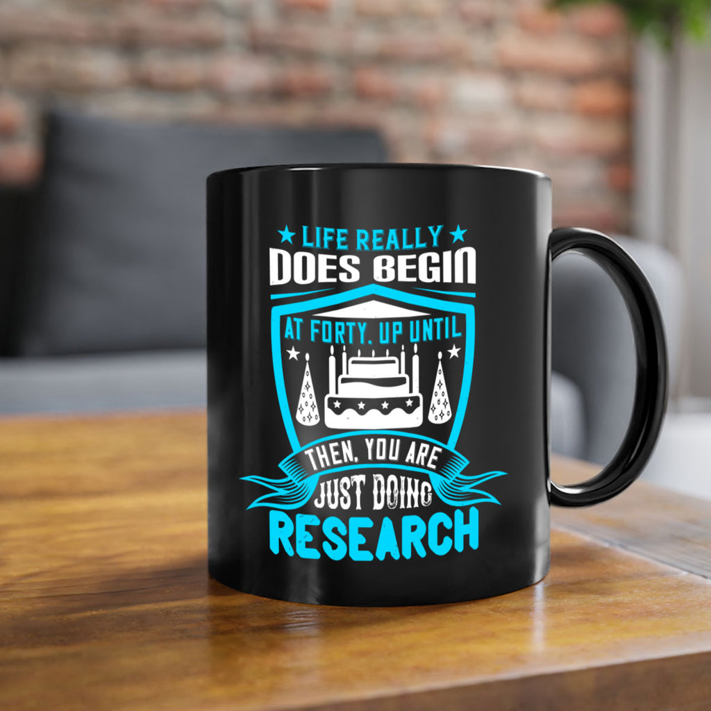 Life really does begin at forty Up until then you are just doing research Style 63#- birthday-Mug / Coffee Cup