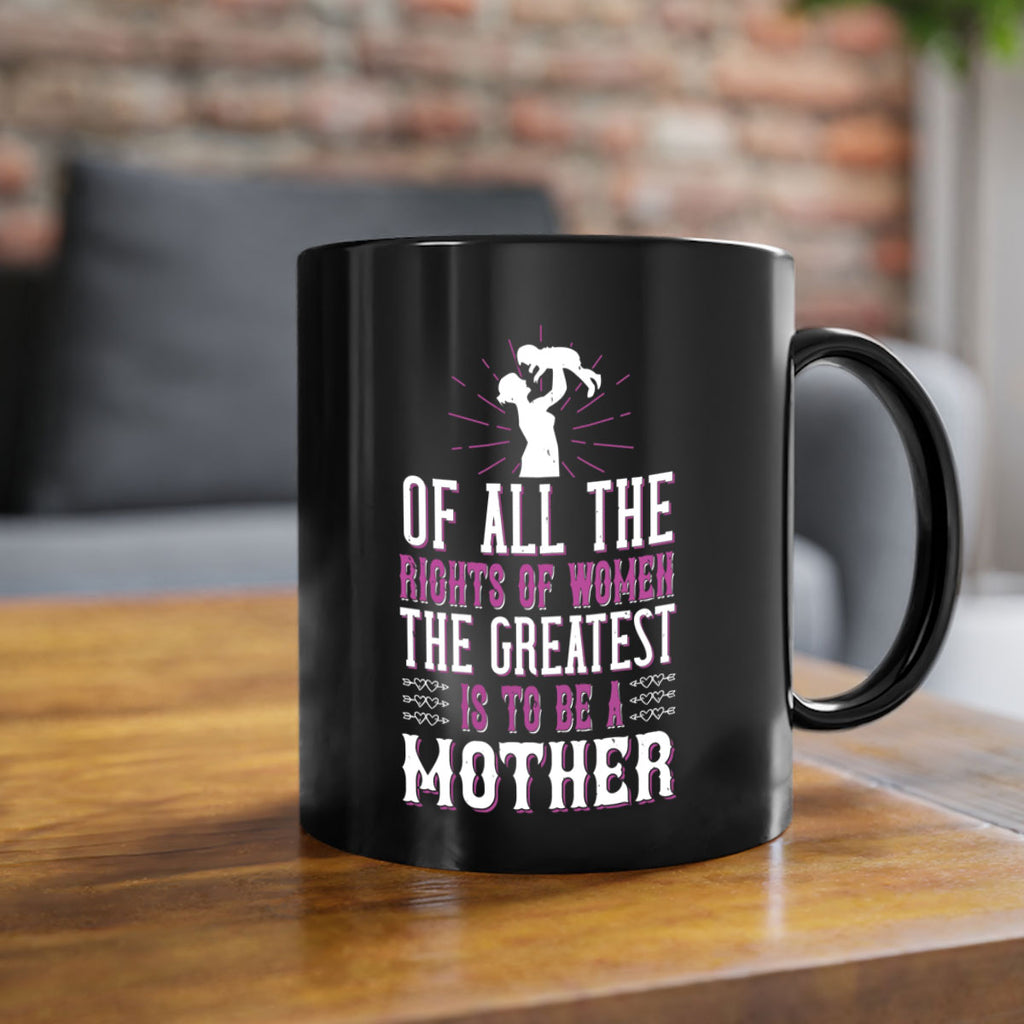 of all the rights of women the greatest is to be a mother 77#- mom-Mug / Coffee Cup