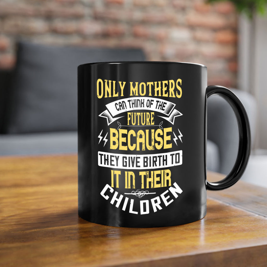 only mothers can think of the future because they give birth to it in their children 76#- mom-Mug / Coffee Cup