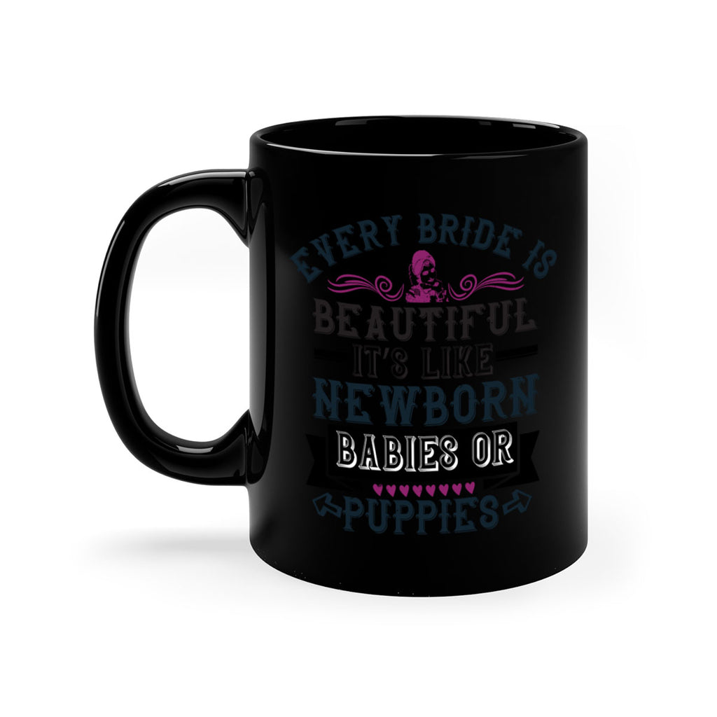 Every bride is beautiful It’s like newborn babies or puppies 72#- bride-Mug / Coffee Cup