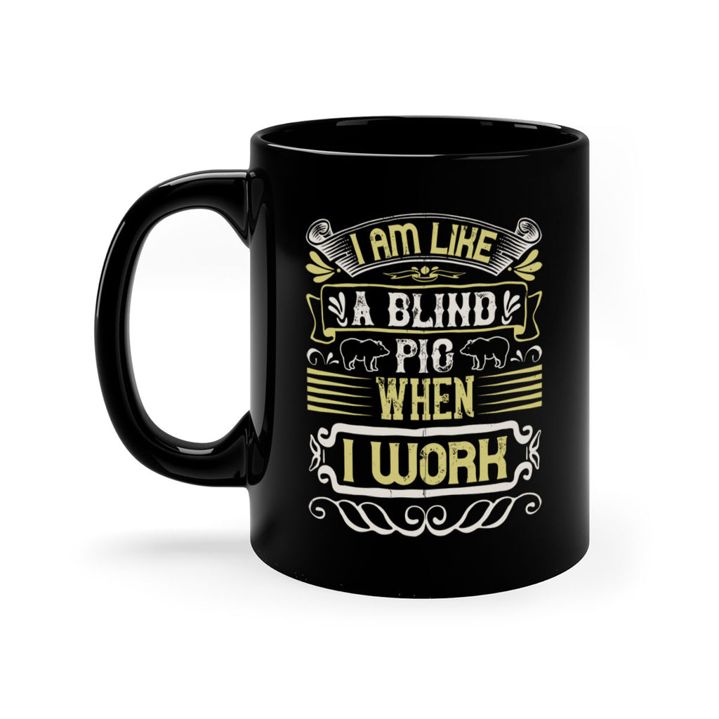 I am like a blind pig when I workk Style 79#- pig-Mug / Coffee Cup