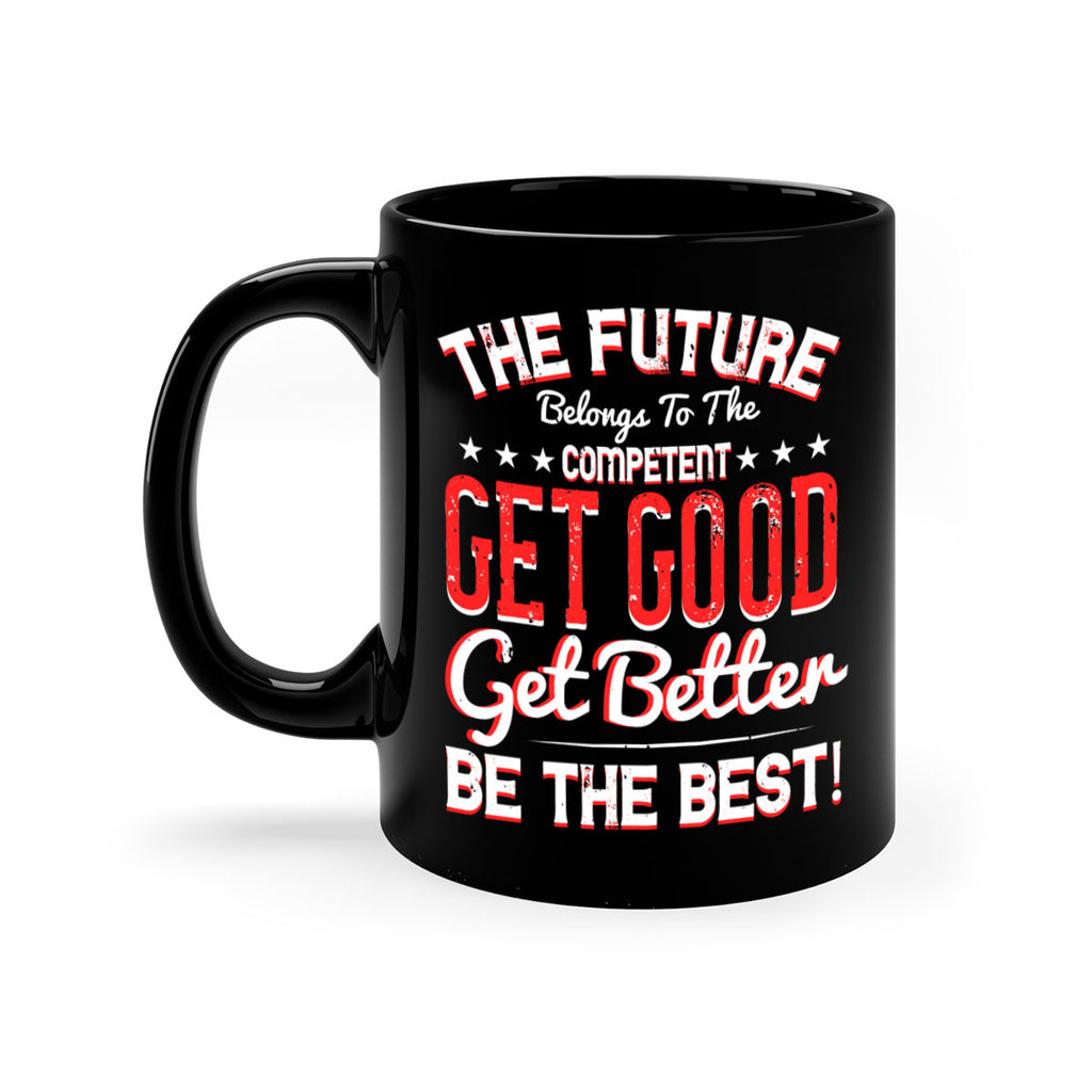 The Future Belongs To The Competent Get Good Get Better Be The Best Style 20#- motivation-Mug / Coffee Cup