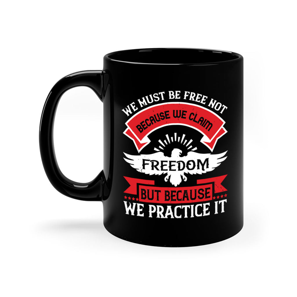We must be free not because we claim freedom but because we practice it Style 198#- 4th Of July-Mug / Coffee Cup