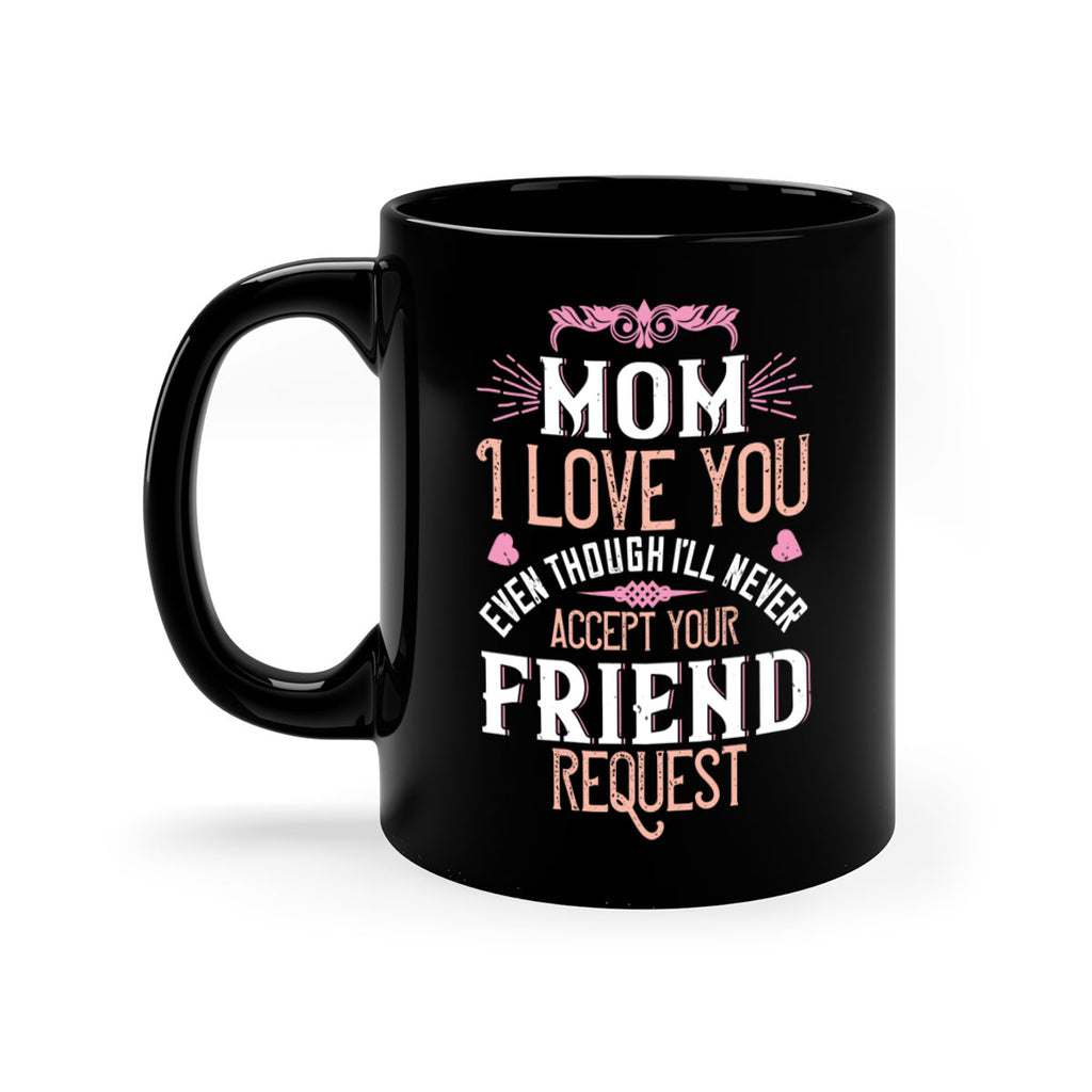 mom i love you even though i’ll never accept your friend request 116#- mom-Mug / Coffee Cup
