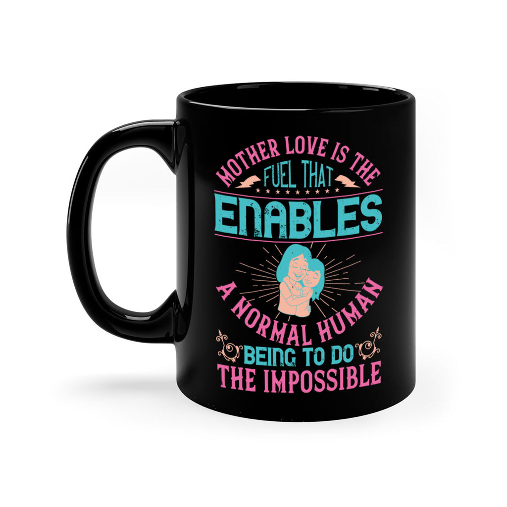mother love is the fuel that enables a normal human being to do the impossible 103#- mom-Mug / Coffee Cup
