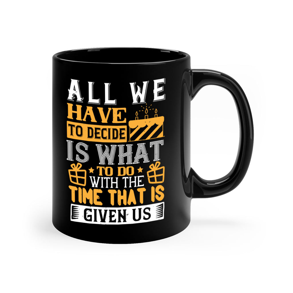 All we have to decide is what to do with the time that is given us Style 98#- birthday-Mug / Coffee Cup