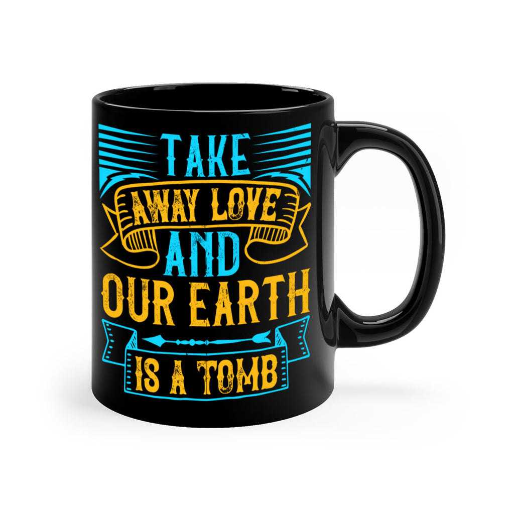Take away love and our earth is a tomb Style 23#- Dog-Mug / Coffee Cup