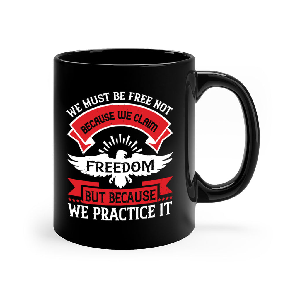 We must be free not because we claim freedom but because we practice it Style 198#- 4th Of July-Mug / Coffee Cup