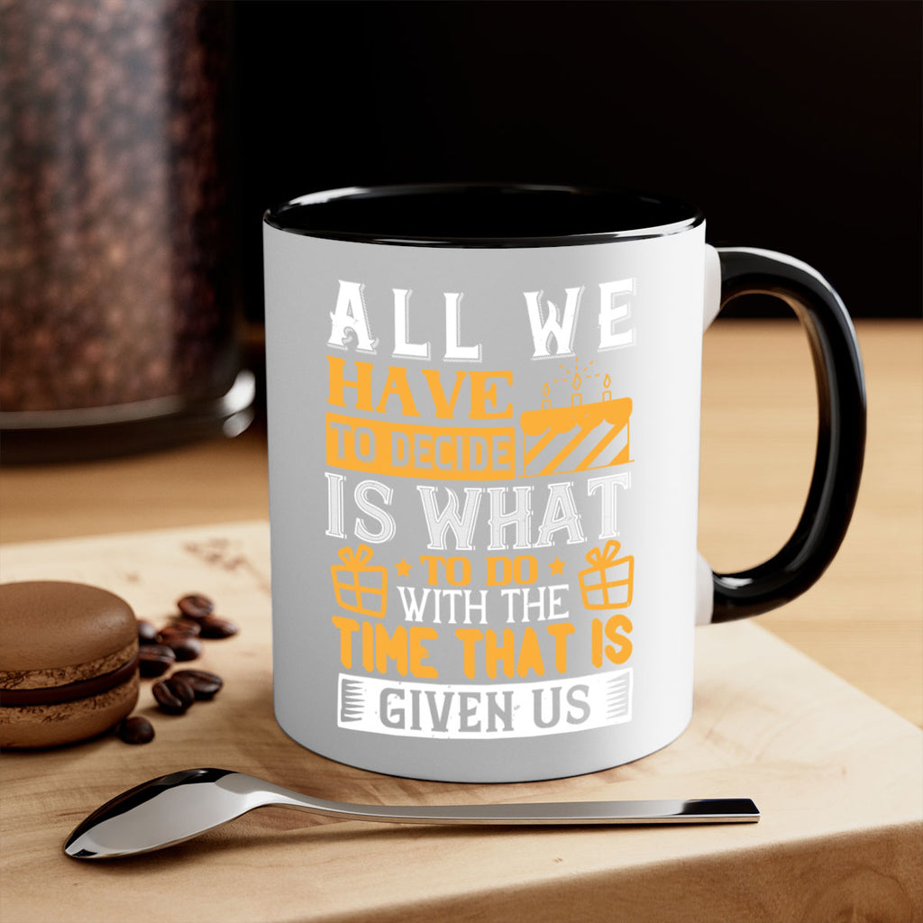 All we have to decide is what to do with the time that is given us Style 98#- birthday-Mug / Coffee Cup