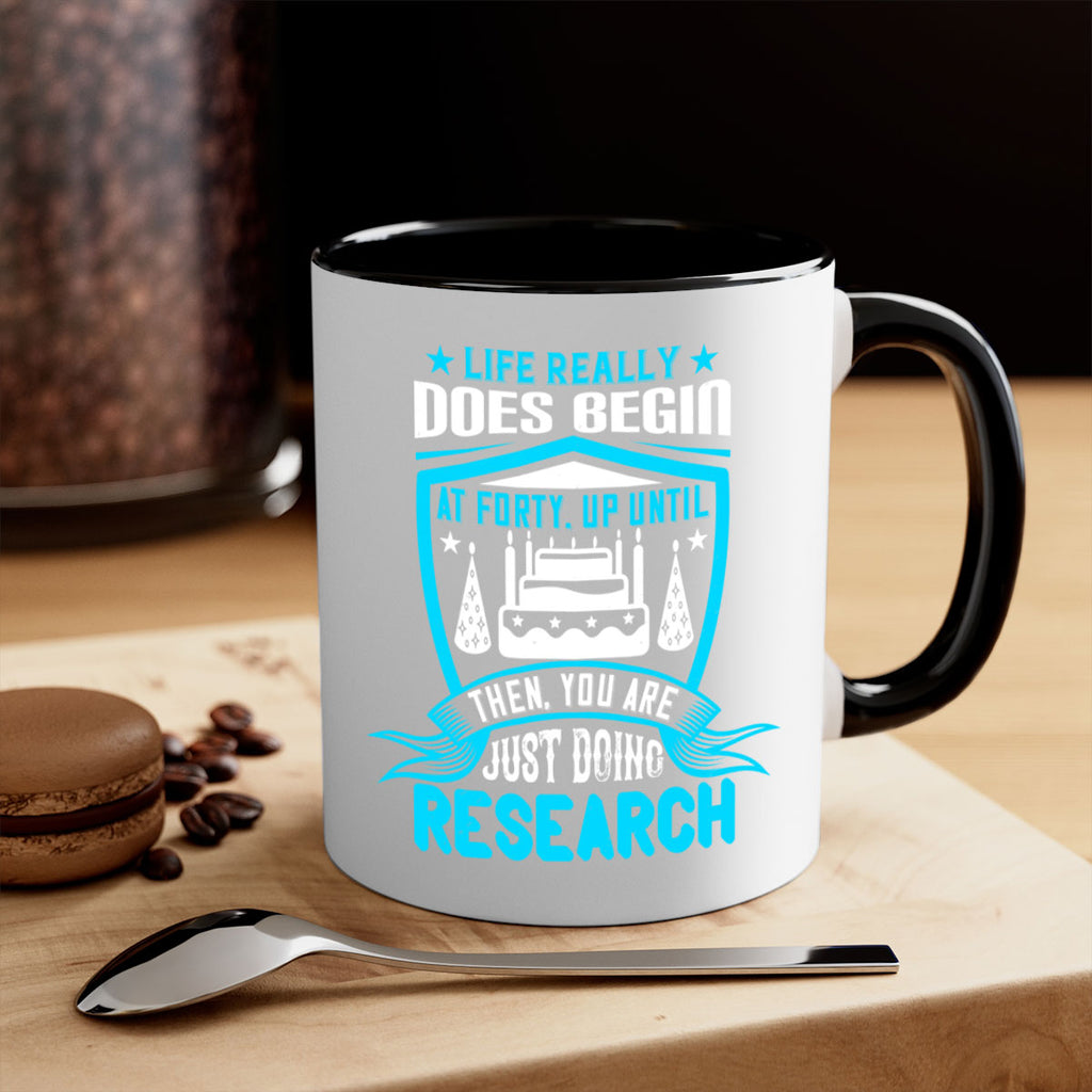 Life really does begin at forty Up until then you are just doing research Style 63#- birthday-Mug / Coffee Cup