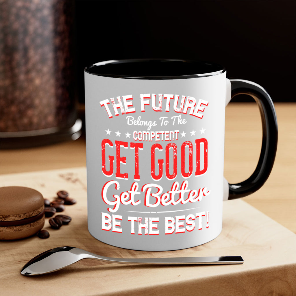 The Future Belongs To The Competent Get Good Get Better Be The Best Style 20#- motivation-Mug / Coffee Cup