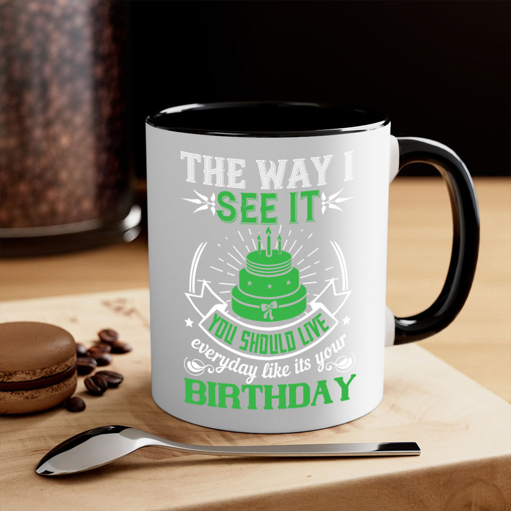 The way I see it you should live everyday like its your birthday Style 33#- birthday-Mug / Coffee Cup