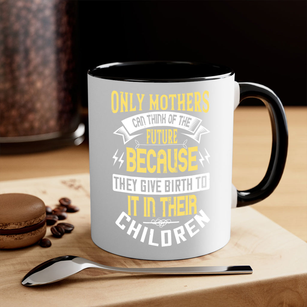 only mothers can think of the future because they give birth to it in their children 76#- mom-Mug / Coffee Cup