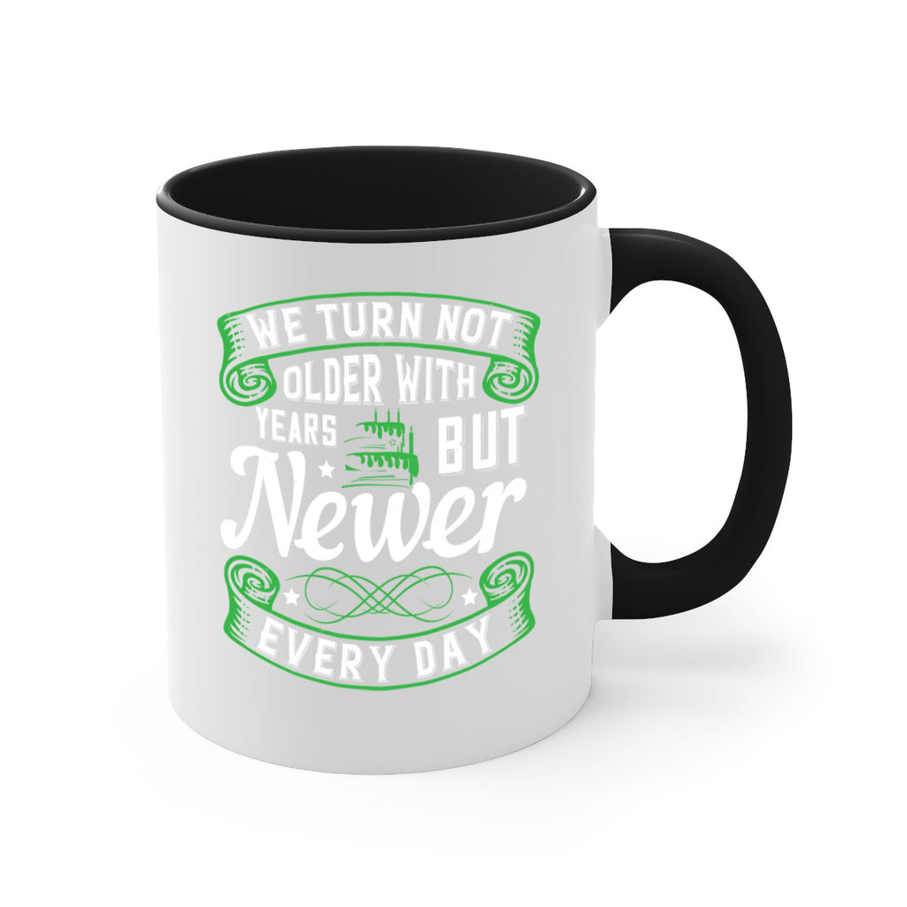 We turn not older with years but newer every day Style 14#- birthday-Mug / Coffee Cup