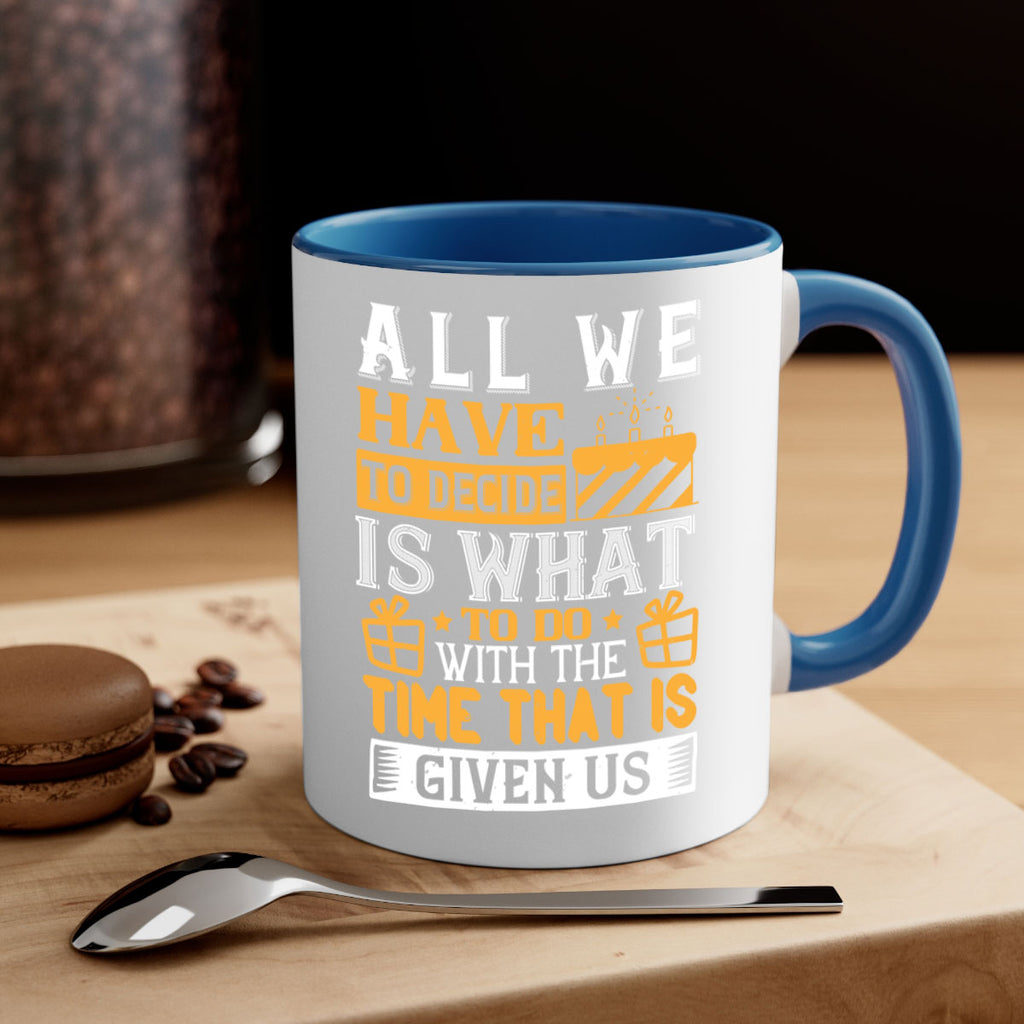 All we have to decide is what to do with the time that is given us Style 98#- birthday-Mug / Coffee Cup