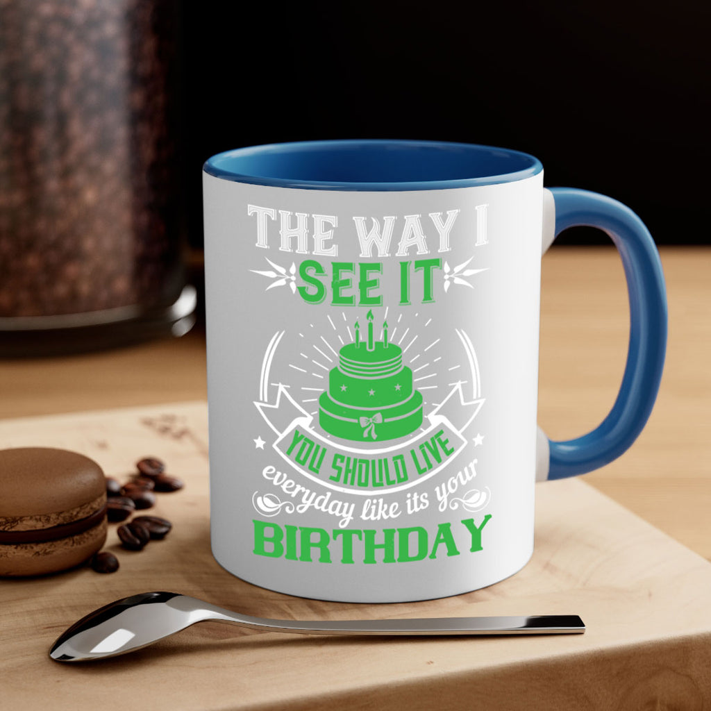 The way I see it you should live everyday like its your birthday Style 33#- birthday-Mug / Coffee Cup