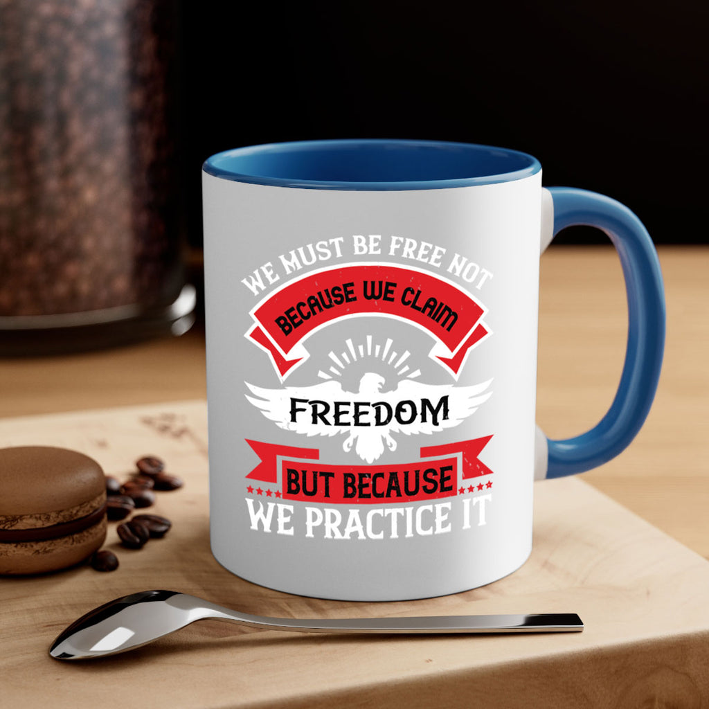 We must be free not because we claim freedom but because we practice it Style 198#- 4th Of July-Mug / Coffee Cup