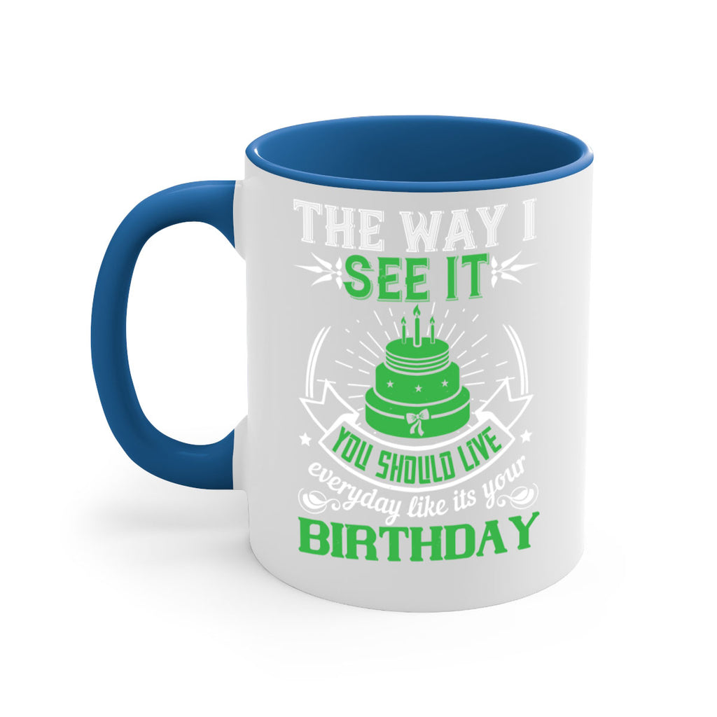 The way I see it you should live everyday like its your birthday Style 33#- birthday-Mug / Coffee Cup