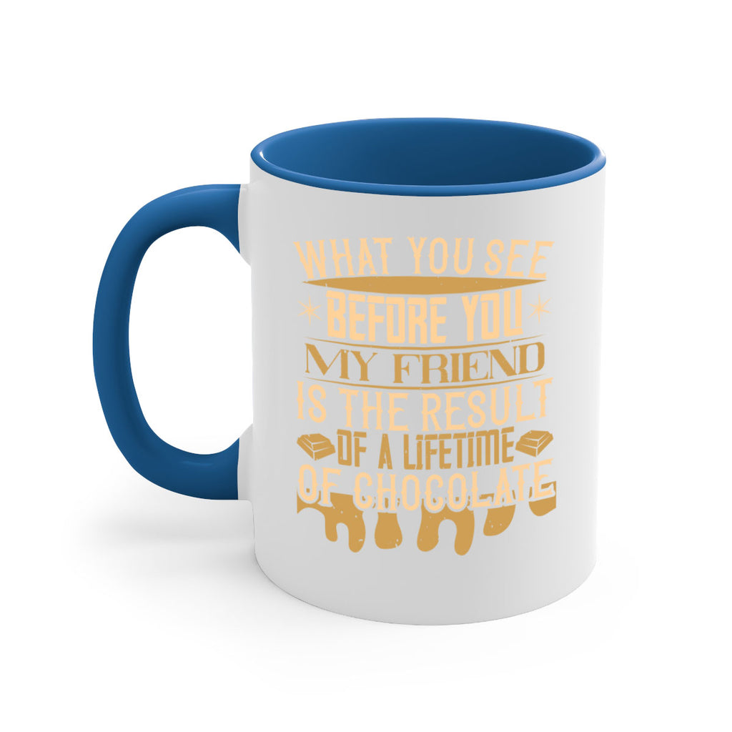 what you see before you my friend is the result of a lifetime of chocolate 11#- chocolate-Mug / Coffee Cup