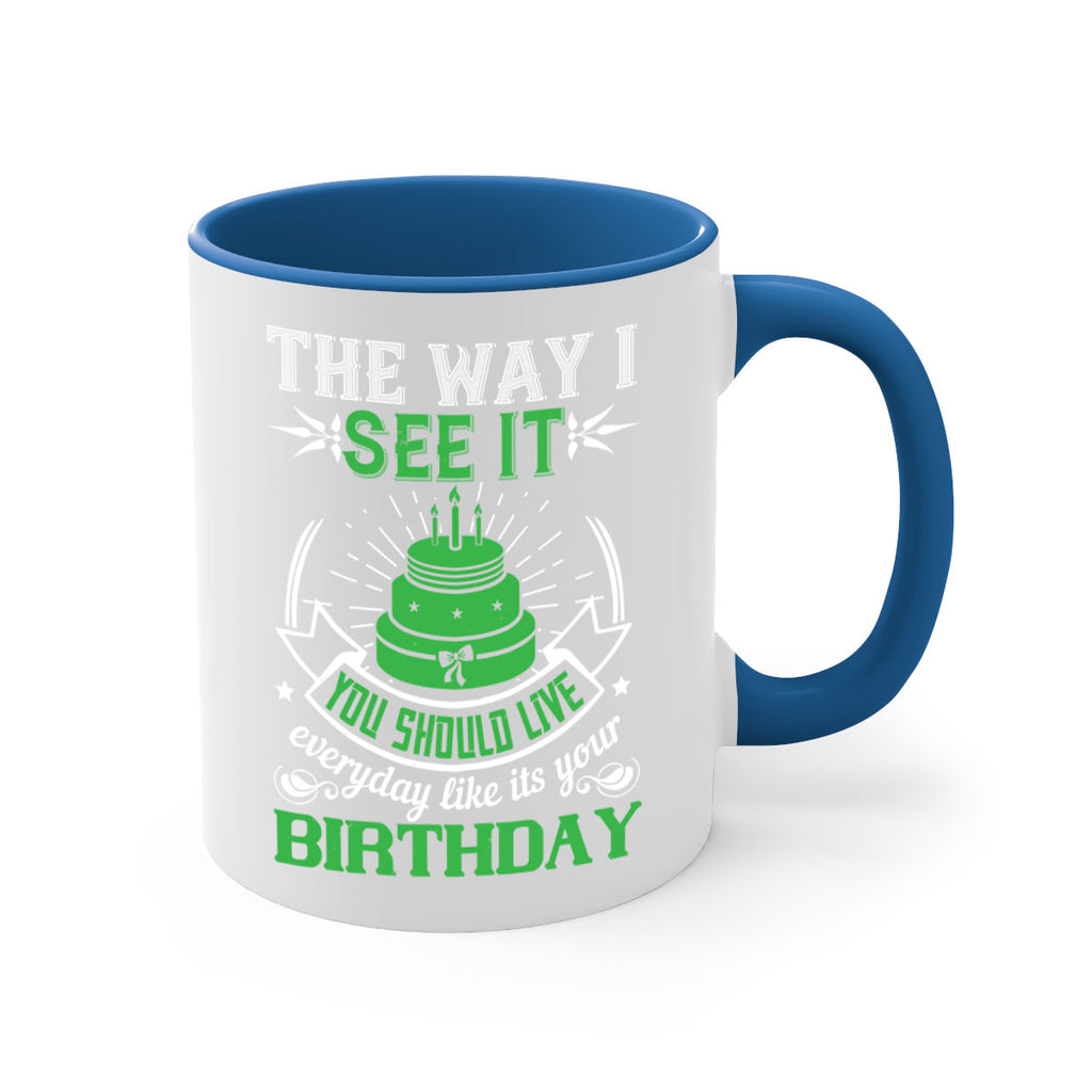 The way I see it you should live everyday like its your birthday Style 33#- birthday-Mug / Coffee Cup