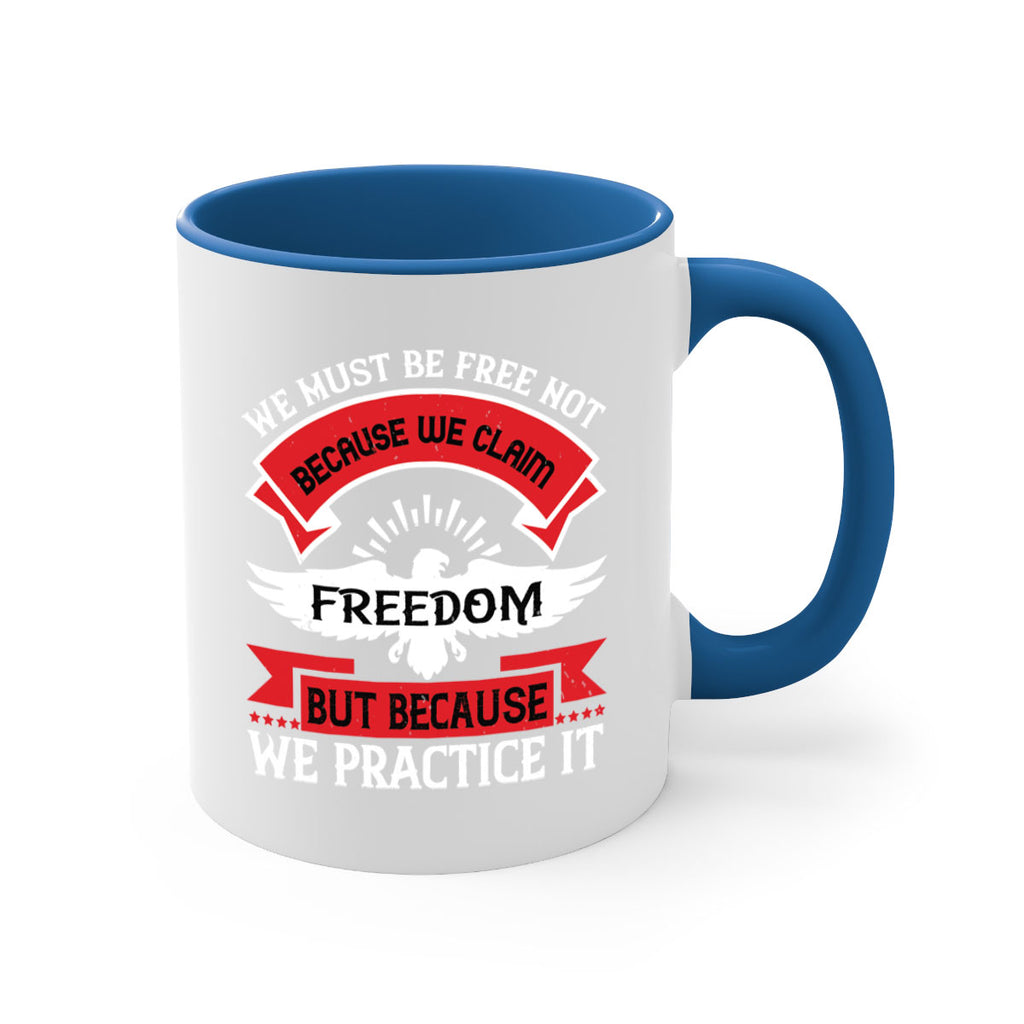 We must be free not because we claim freedom but because we practice it Style 198#- 4th Of July-Mug / Coffee Cup