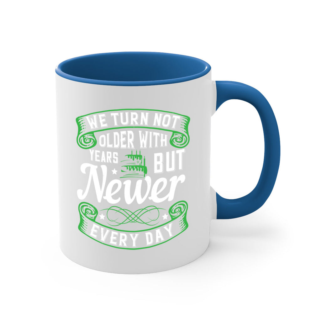 We turn not older with years but newer every day Style 14#- birthday-Mug / Coffee Cup