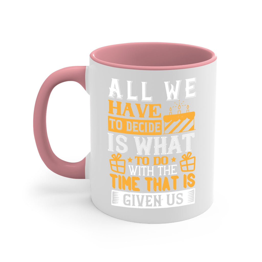 All we have to decide is what to do with the time that is given us Style 98#- birthday-Mug / Coffee Cup