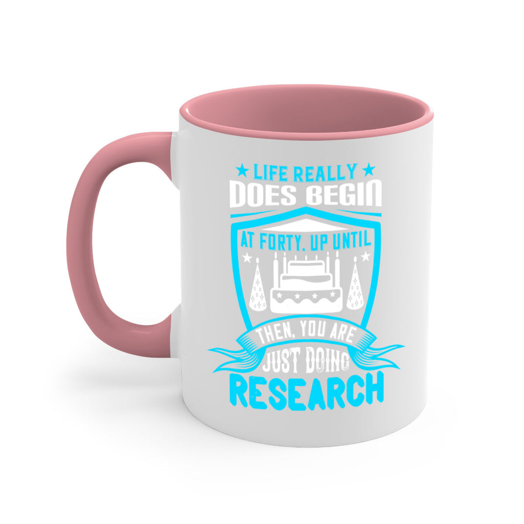 Life really does begin at forty Up until then you are just doing research Style 63#- birthday-Mug / Coffee Cup