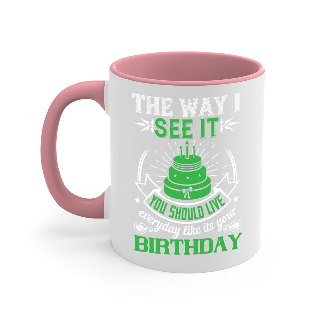 The way I see it you should live everyday like its your birthday Style 33#- birthday-Mug / Coffee Cup