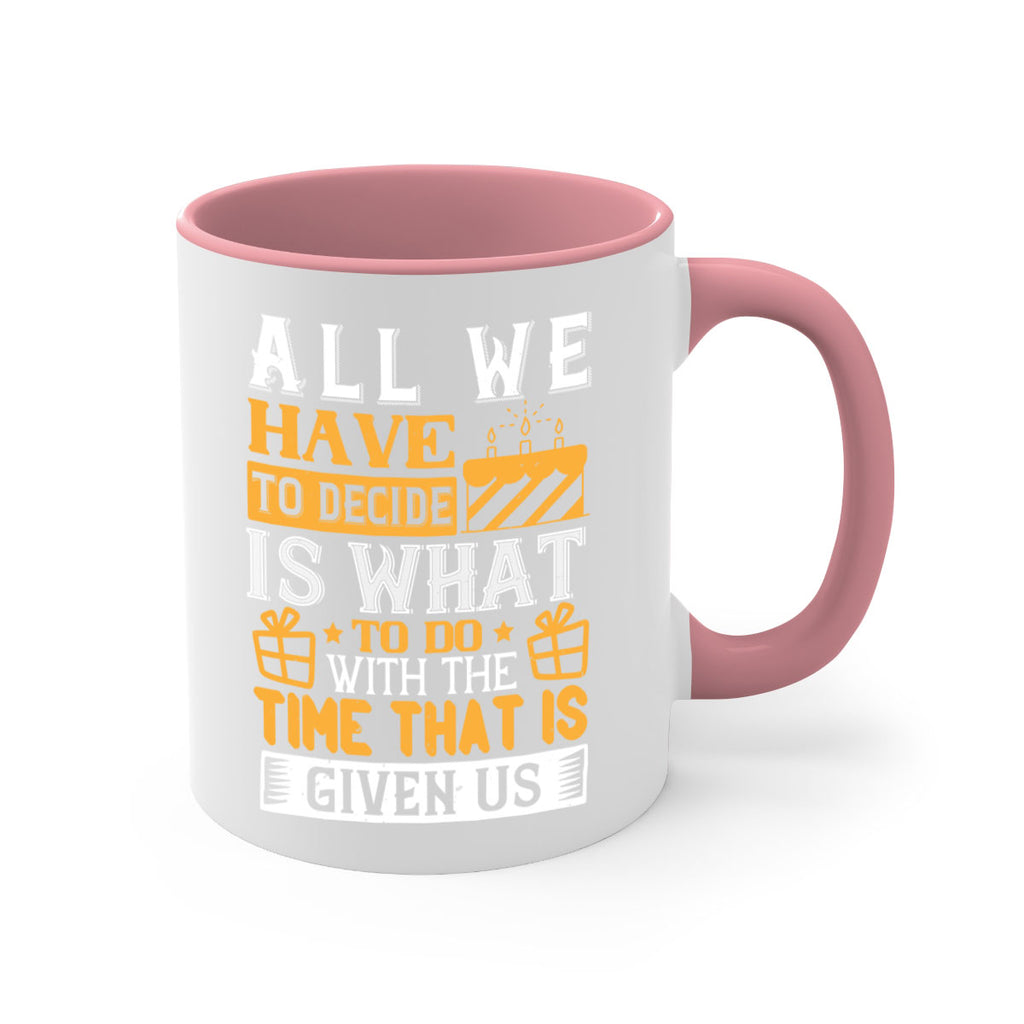 All we have to decide is what to do with the time that is given us Style 98#- birthday-Mug / Coffee Cup