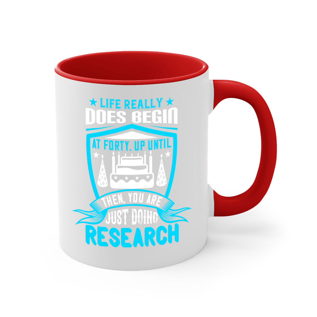 Life really does begin at forty Up until then you are just doing research Style 63#- birthday-Mug / Coffee Cup