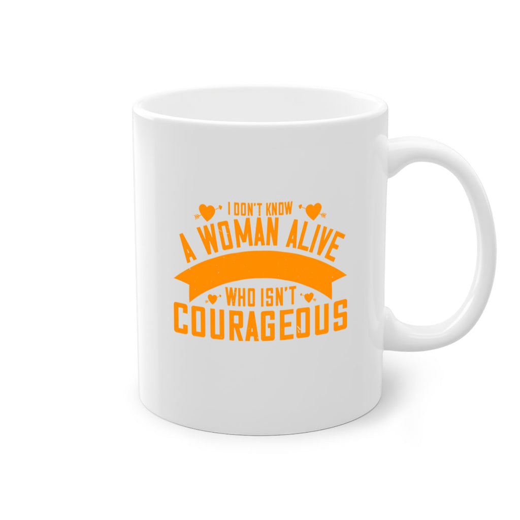 I dont know a woman alive who isnt courageous Style 59#- World Health-Mug / Coffee Cup