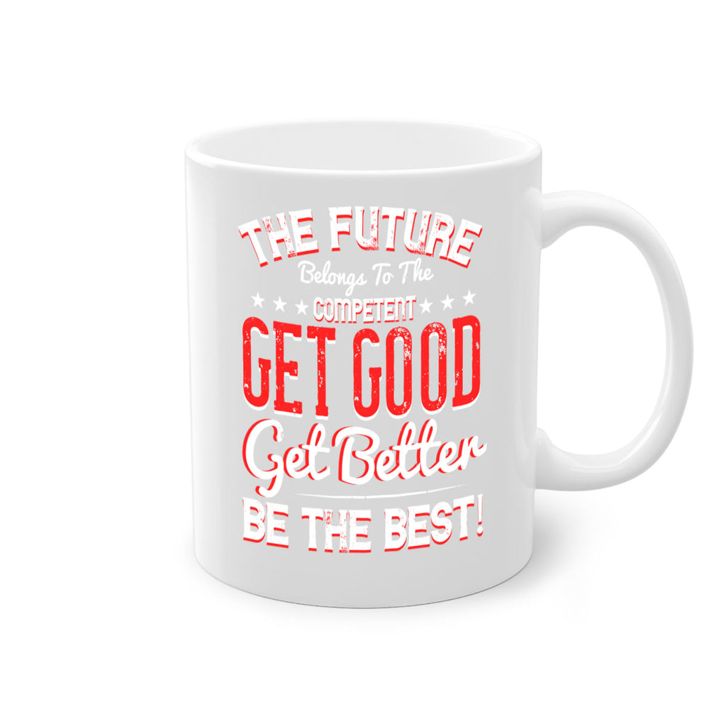 The Future Belongs To The Competent Get Good Get Better Be The Best Style 20#- motivation-Mug / Coffee Cup