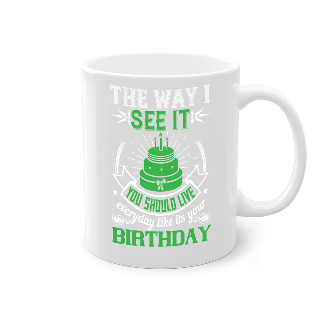 The way I see it you should live everyday like its your birthday Style 33#- birthday-Mug / Coffee Cup