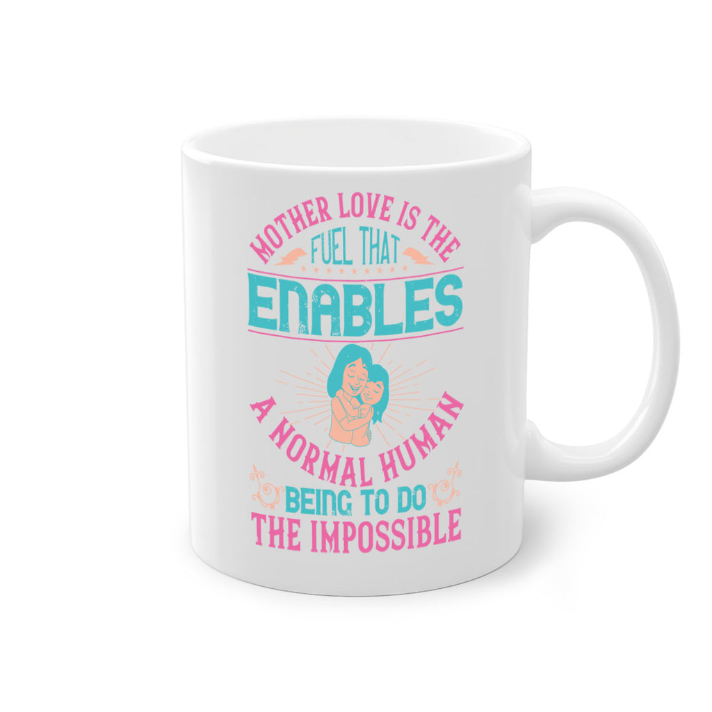 mother love is the fuel that enables a normal human being to do the impossible 103#- mom-Mug / Coffee Cup