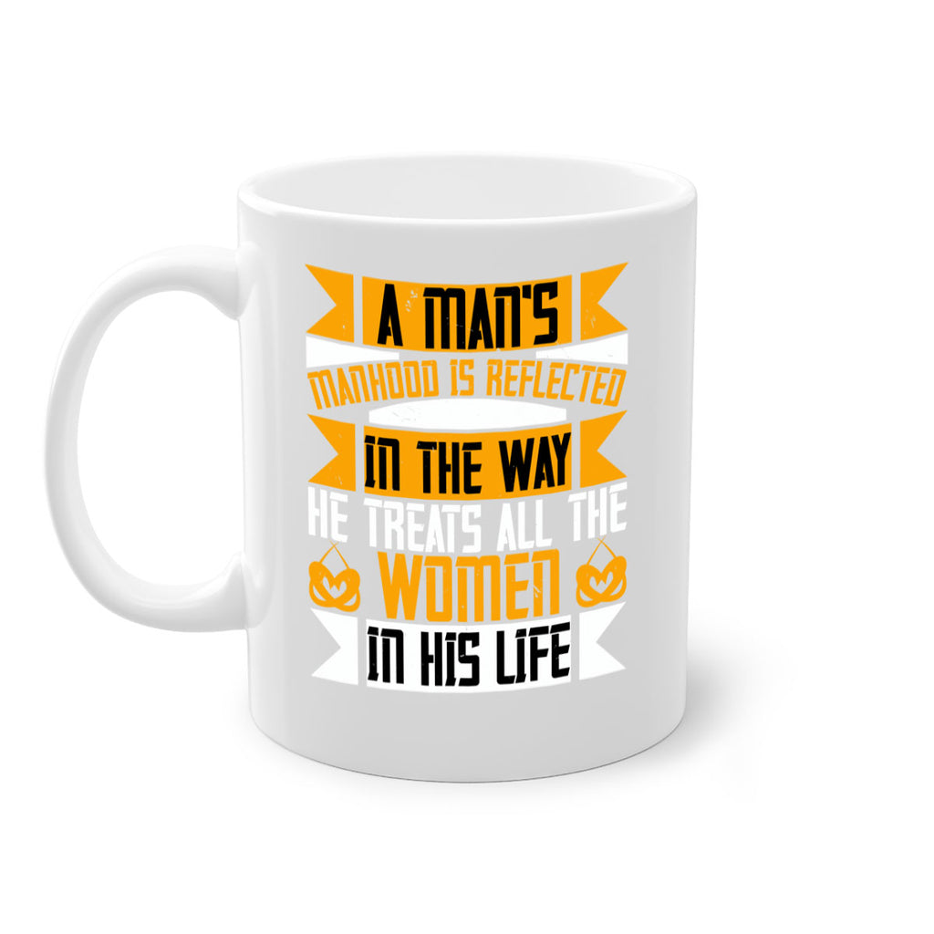 A man’s manhood is reflected in the way he treats all the women in his life Style 91#- World Health-Mug / Coffee Cup