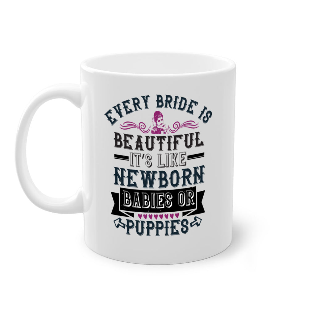 Every bride is beautiful It’s like newborn babies or puppies 72#- bride-Mug / Coffee Cup