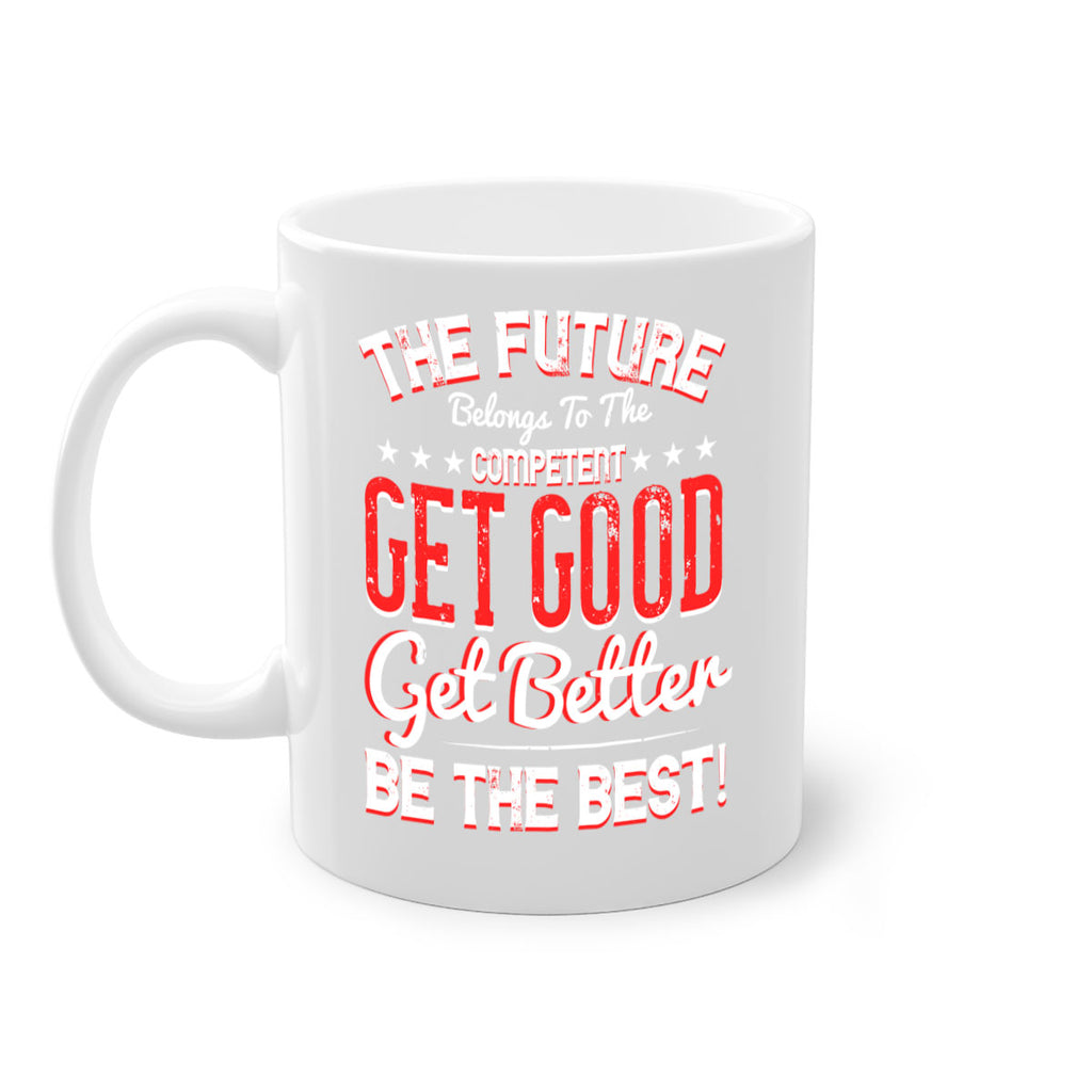 The Future Belongs To The Competent Get Good Get Better Be The Best Style 20#- motivation-Mug / Coffee Cup