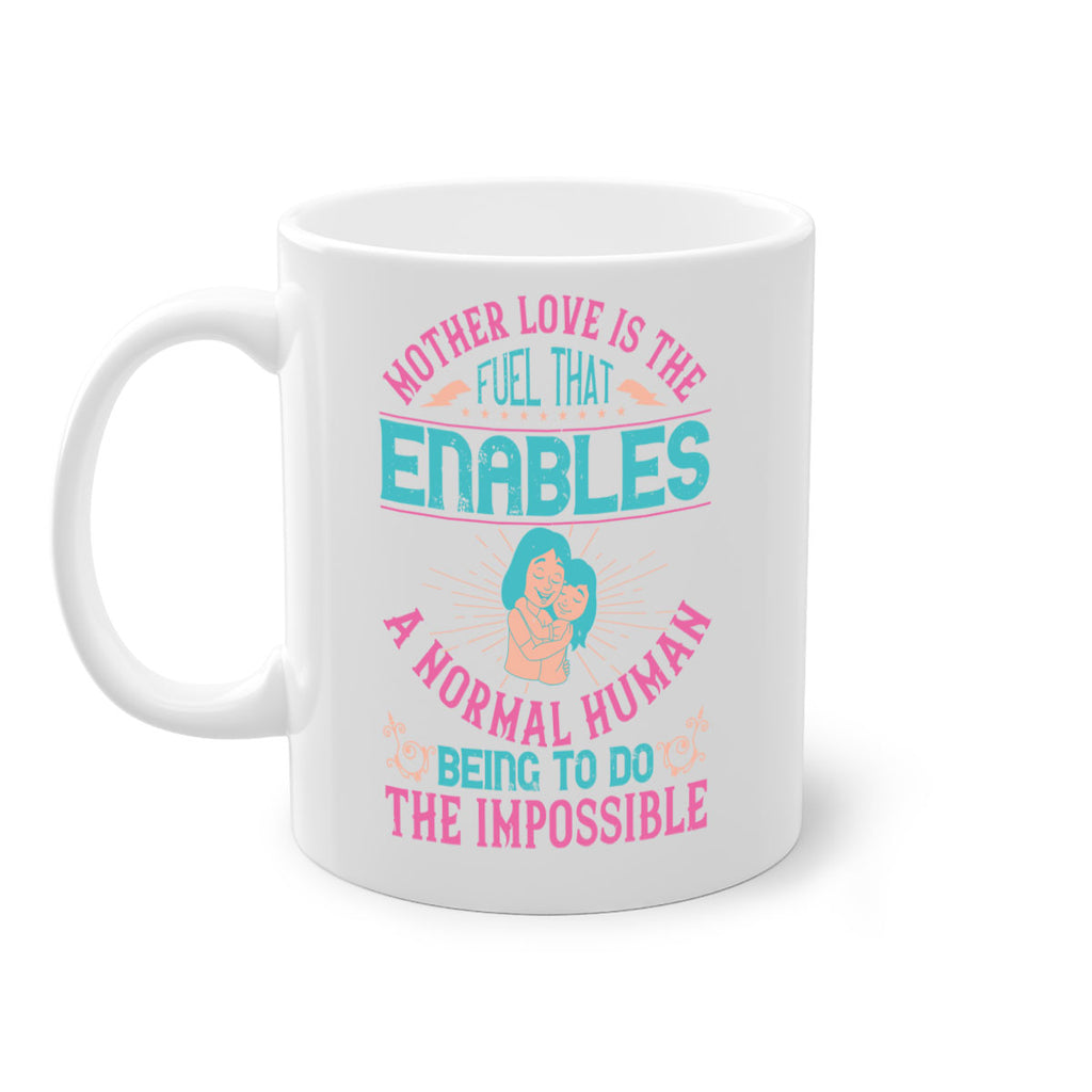 mother love is the fuel that enables a normal human being to do the impossible 103#- mom-Mug / Coffee Cup