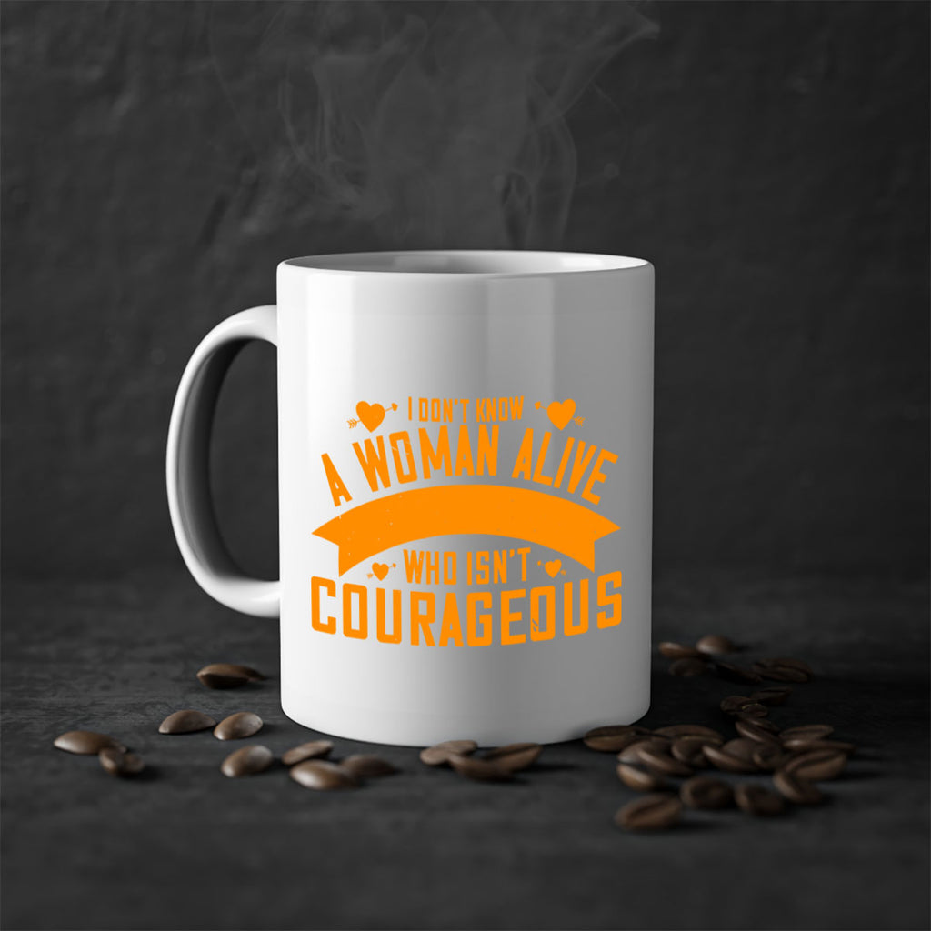 I dont know a woman alive who isnt courageous Style 59#- World Health-Mug / Coffee Cup